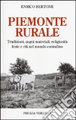 Piemonte rurale. Tradizioni, segni materiali, religiosità, feste e riti nel mondo contadino libro