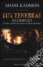 Lux tenebrae. Illuminati. Il volto occulto del nuovo ordine mondiale libro