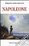 Napoleone. Dalle campagne d'Italia alla morte criminale a Sant'Elena. Ediz. illustrata libro di Baima Bollone Pierluigi