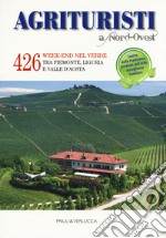 Agriturismi A Nord-Ovest. 426 week-end nel verde tra Piemonte, Liguria e Valle d'Aosta libro