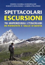 Spettacolari escursioni. 70 imperdibili itinerari in Piemonte e Valle d'Aosta