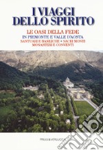 I viaggi dello spirito. Le oasi della fede in Piemonte e Valle d'Aosta. Santuari e basiliche. Sacri monti. Monasteri e conventi libro