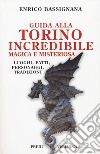 Guida alla Torino incredibile, magica e misteriosa. Luoghi, fatti, personaggi, tradizioni libro di Bassignana Enrico