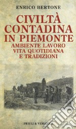 Civiltà contadina in Piemonte. Ambiente lavoro vita quotidiana e tradizioni libro