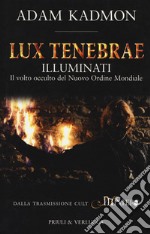 Lux tenebrae. Illuminati. Il volto occulto del nuovo ordine mondiale libro