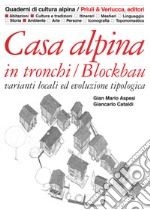 Casa alpina in tronchi/blockbau. Varianti locali ed evoluzione tipologica. Ediz. illustrata libro