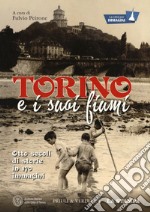 Torino e i suoi fiumi. Otto secoli di storie in 170 immagini. La città per immagini. Ediz. illustrata libro