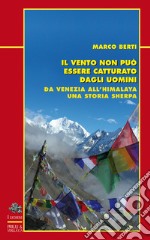 Il vento non può essere catturato dagli uomini. Da Venezia all'Himalaya, una storia sherpa libro