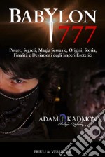 Babylon 777. Potere, segreti, magia sessuale, origini, storia, finalità e deviazioni degli imperi esoterici libro