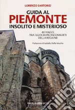 Guida al Piemonte insolito e misterioso. 40 viaggi tra i luoghi più inconsueti della regione libro