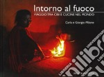 Intorno al fuoco. Viaggio tra cibi e cucine nel mondo. Ediz. illustrata libro