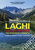 Laghi da non perdere tra Piemonte e Francia. Itinerari ambiente storia tradizioni libro