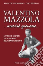 Valentino Mazzola. «...morirò giovane...» Lettere e segreti del capitano del Grande Torino