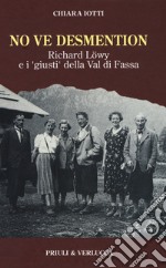 No ve desmention. Richard Löwy e i «giusti» della Val di Fassa libro