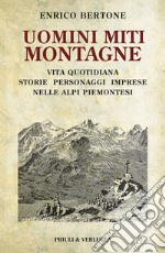 Uomini miti montagne. Vita quotidiana, storie, personaggi, imprese nelle Alpi piemontesi libro