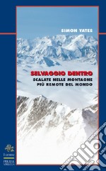 Selvaggio dentro. Scalate nelle montagne più remote del mondo libro