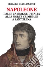 Napoleone. Dalle campagne d'Italia alla morte criminale a Sant'Elena