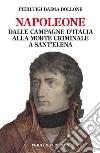 Napoleone. Dalle campagne d'Italia alla morte criminale a Sant'Elena libro di Baima Bollone Pierluigi
