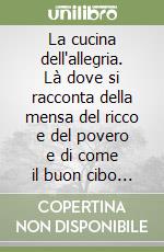 La cucina dell'allegria. Là dove si racconta della mensa del ricco e del povero e di come il buon cibo porti giovamento libro