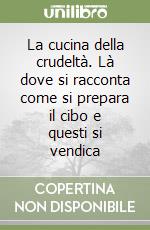 La cucina della crudeltà. Là dove si racconta come si prepara il cibo e questi si vendica libro