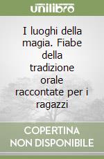 I luoghi della magia. Fiabe della tradizione orale raccontate per i ragazzi libro