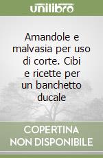 Amandole e malvasia per uso di corte. Cibi e ricette per un banchetto ducale libro