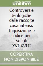 Controversie teologiche dalle raccolte casanatensi. Inquisizione e indice nei secoli XVI-XVIII