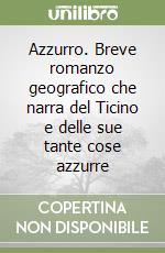 Azzurro. Breve romanzo geografico che narra del Ticino e delle sue tante cose azzurre libro