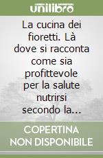 La cucina dei fioretti. Là dove si racconta come sia profittevole per la salute nutrirsi secondo la tradizione francescana libro