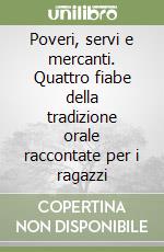 Poveri, servi e mercanti. Quattro fiabe della tradizione orale raccontate per i ragazzi libro