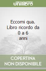 Eccomi qua. Libro ricordo da 0 a 6 anni libro