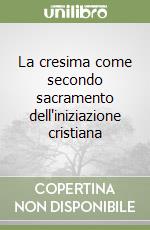 La cresima come secondo sacramento dell'iniziazione cristiana libro