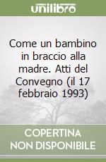 Come un bambino in braccio alla madre. Atti del Convegno (il 17 febbraio 1993) libro