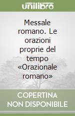 Messale romano. Le orazioni proprie del tempo «Orazionale romano» libro