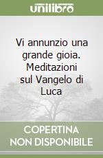 Vi annunzio una grande gioia. Meditazioni sul Vangelo di Luca libro