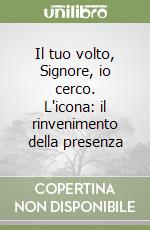 Il tuo volto, Signore, io cerco. L'icona: il rinvenimento della presenza libro