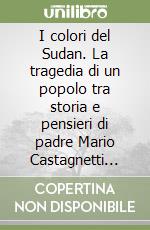 I colori del Sudan. La tragedia di un popolo tra storia e pensieri di padre Mario Castagnetti missionario comboniano libro