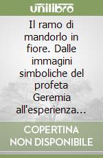 Il ramo di mandorlo in fiore. Dalle immagini simboliche del profeta Geremia all'esperienza del mistero cristiano