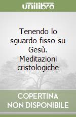 Tenendo lo sguardo fisso su Gesù. Meditazioni cristologiche libro