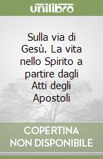 Sulla via di Gesù. La vita nello Spirito a partire dagli Atti degli Apostoli libro