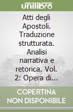 Atti degli Apostoli. Traduzione strutturata. Analisi narrativa e retorica. Vol. 2: Opera di Luca