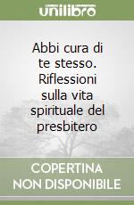 Abbi cura di te stesso. Riflessioni sulla vita spirituale del presbitero libro