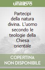 Partecipi della natura divina. L'uomo secondo le teologie della Chiesa orientale libro