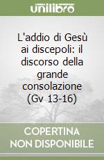 L'addio di Gesù ai discepoli: il discorso della grande consolazione (Gv 13-16) libro