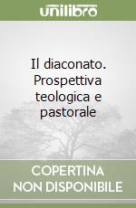 Il diaconato. Prospettiva teologica e pastorale