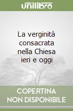 La verginità consacrata nella Chiesa ieri e oggi libro