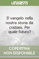 Il vangelo nella nostra storia da cristiani. Per quale futuro? libro