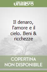 Il denaro, l'amore e il cielo. Beni & ricchezze libro