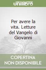 Per avere la vita. Letture del Vangelo di Giovanni libro