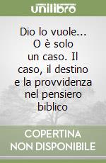 Dio lo vuole... O è solo un caso. Il caso, il destino e la provvidenza nel pensiero biblico libro